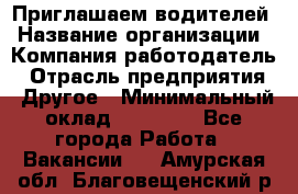 Приглашаем водителей › Название организации ­ Компания-работодатель › Отрасль предприятия ­ Другое › Минимальный оклад ­ 60 000 - Все города Работа » Вакансии   . Амурская обл.,Благовещенский р-н